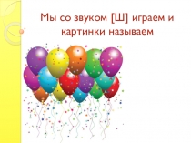 Презентация по развитию речи у дошкольников на тему Мы со звуками играем и картинки называем