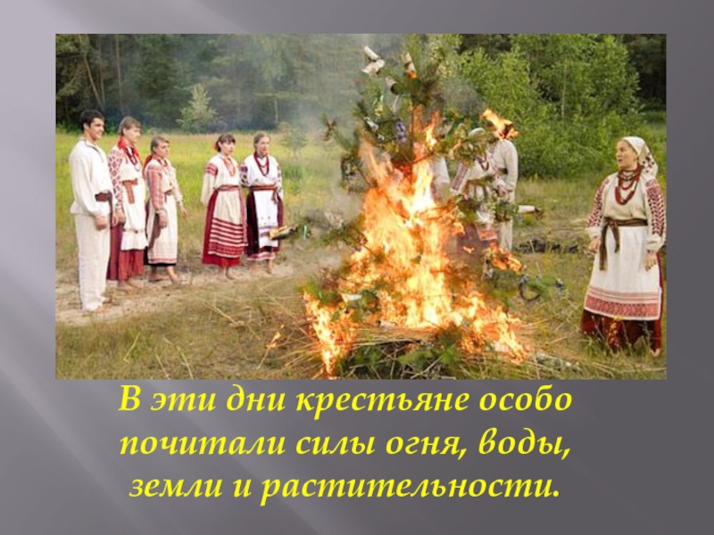 В эти дни крестьяне особо почитали силы огня, воды, земли и растительности.