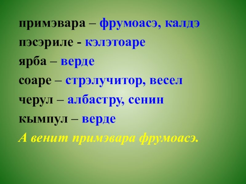 примэвара – фрумоасэ, калдэпэсэриле - кэлэтоареярба – вердесоаре – стрэлучитор, веселчерул – албастру, сенинкымпул – вердеА венит