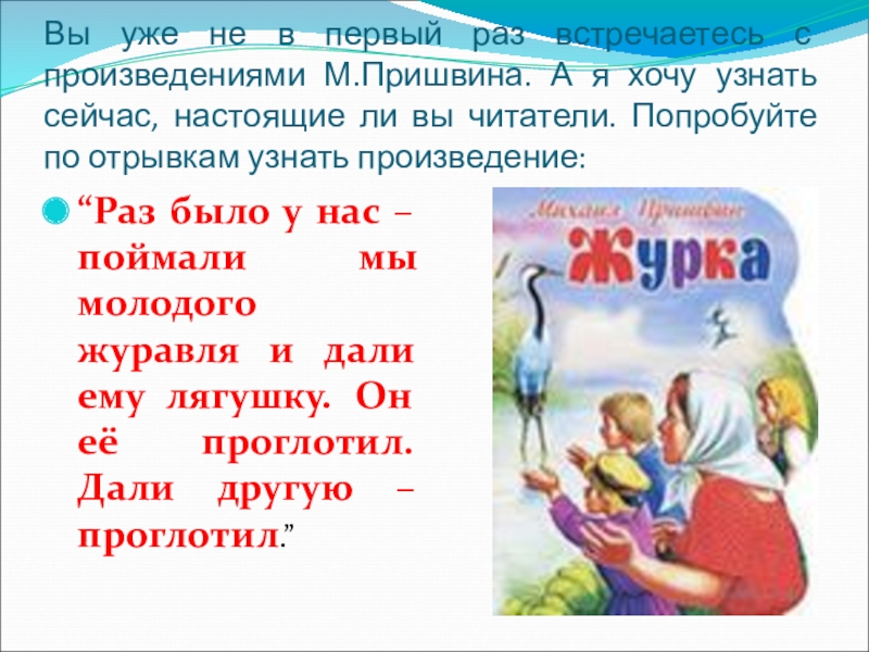 Вы уже не в первый раз встречаетесь с произведениями М.Пришвина. А я хочу узнать сейчас, настоящие ли