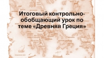 Итоговый контрольно-обобщающий урок по теме Древняя Греция