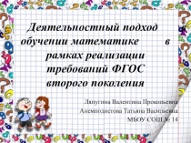 Презентация ДЕЯТЕЛЬНОСТНЫЙ ПОДХОД В ОБУЧЕНИИ МАТЕМАТИКЕ В РАМКАХ РЕАЛИЗАЦИИ ФГОС ВТОРОГО ПОКОЛЕНИЯ