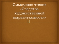 Выступление на педагогическом совете. Тема Смысловое чтение.Средства художественной выразительности