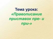 Презентация Правописание приставок пре- и при-