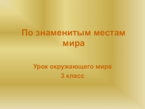 Презентация по окружающему миру на тему По знаменитым местам мира (4 класс)