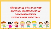 Родительское собрание в старшей группе. (презентация) Домашние обязанности ребёнка: формирование положительных личностных качеств