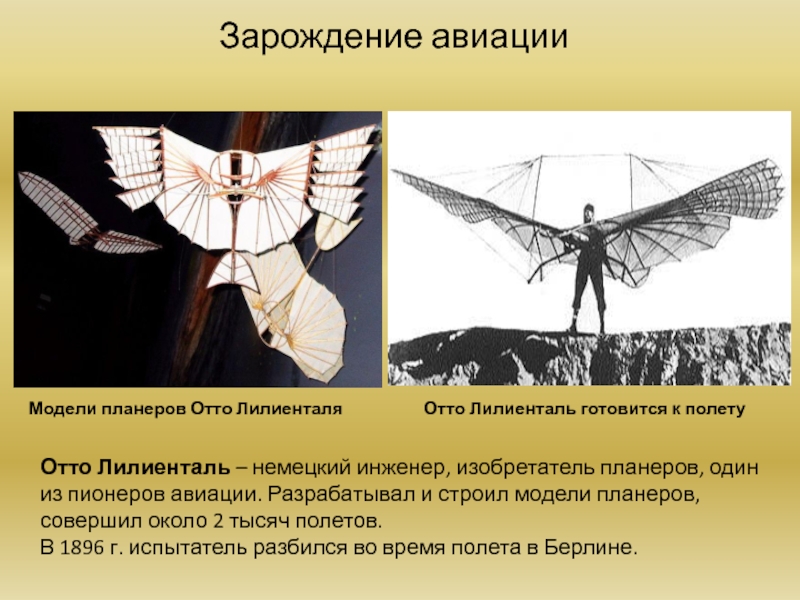 Зарождение авиацииОтто Лилиенталь – немецкий инженер, изобретатель планеров, один из пионеров авиации. Разрабатывал и строил модели планеров,