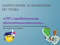 Презентация по русскому языку на тему Закрепление и обобщение по теме Сложноподчинённые предложения с придаточными обстоятельственными