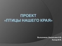 Презентация к проекту в подготовительной к школе группе на тему Птицы нашего края