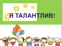 Презентация к классному часу Я - талантлив