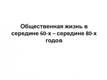 Презентация по истории на тему Общественная жизнь в середине 60-х – середине 80-х годов