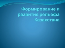 Формирование и развитие рельефа Казахстана