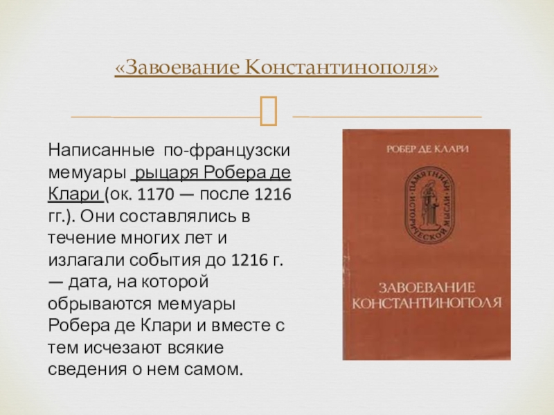 Написанные по-французски мемуары рыцаря Робера де Клари (ок. 1170 — после 1216 гг.). Они составлялись в течение