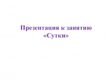 Презентация к занятию по дефектологии по теме Сутки