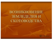 Презентация к уроку истории в 5 классе Возникновение земледелия и скотоводства - Бритаева Аза Сосланбековна