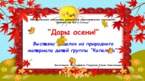 Презентация Дары осени!!! (Выставка поделок из природного материала в группе Капелька-2017)