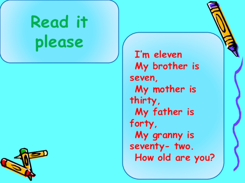 Read it pleaseI’m elevenMy brother is seven,My mother is thirty,My father is forty,My granny is seventy- two.How