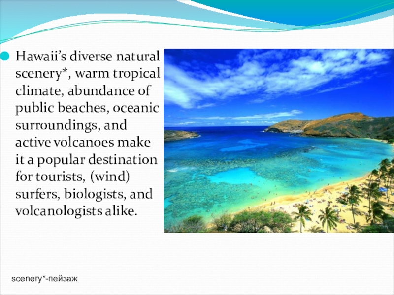 Hawaii’s diverse natural scenery*, warm tropical climate, abundance of public beaches, oceanic surroundings, and active volcanoes make