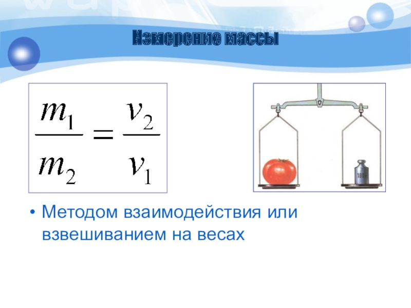 Измерение массыМетодом взаимодействия или взвешиванием на весах