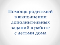 Презентация Помощь родителей в выполнении дополнительных заданий в работе с детьми дома