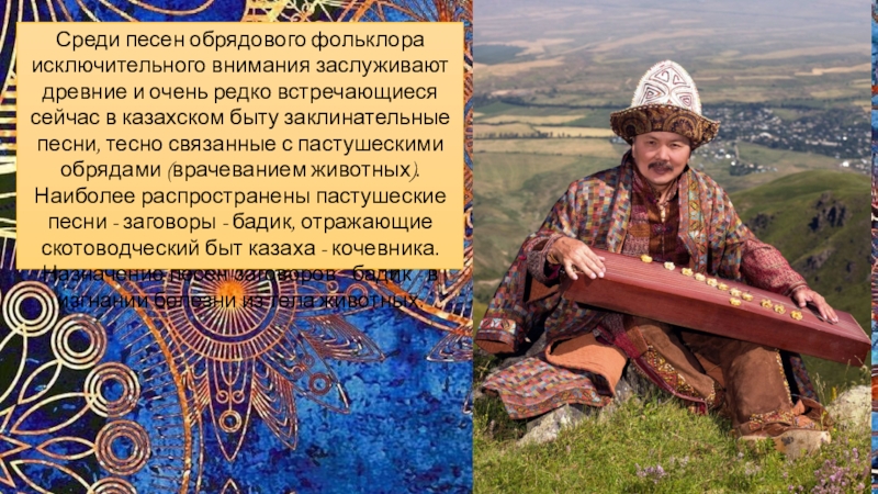 Среди песен обрядового фольклора исключительного внимания заслуживают древние и очень редко встречающиеся сейчас в казахском быту заклинательные