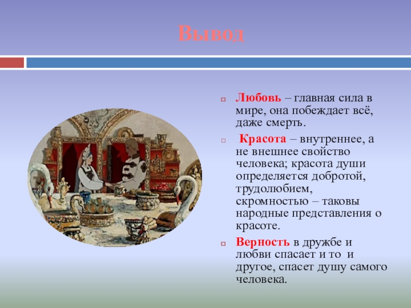 ВыводЛюбовь – главная сила в мире, она побеждает всё, даже смерть. Красота – внутреннее, а не внешнее