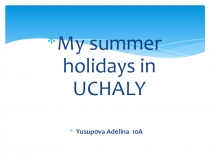 Презентация My summer holidays in Uchaly