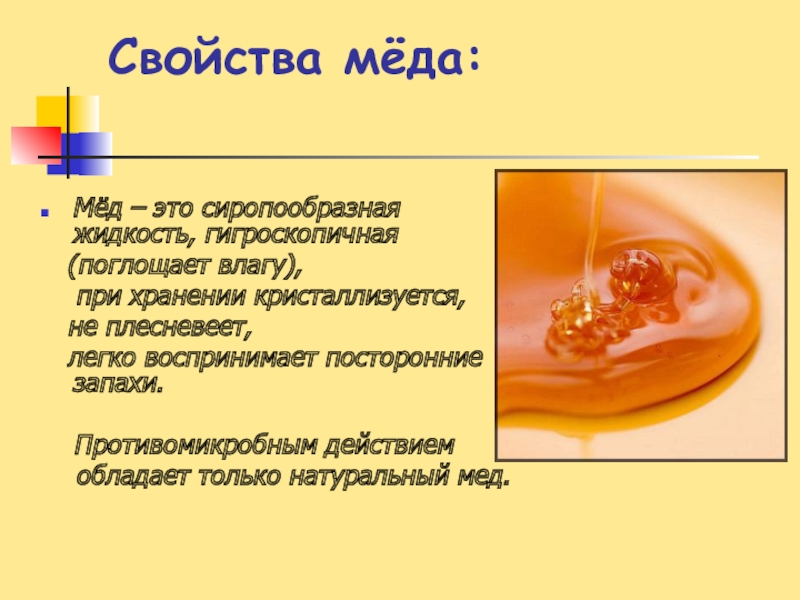 Свойства мёда: Мёд – это сиропообразная жидкость, гигроскопичная  (поглощает влагу),   при хранении кристаллизуется,