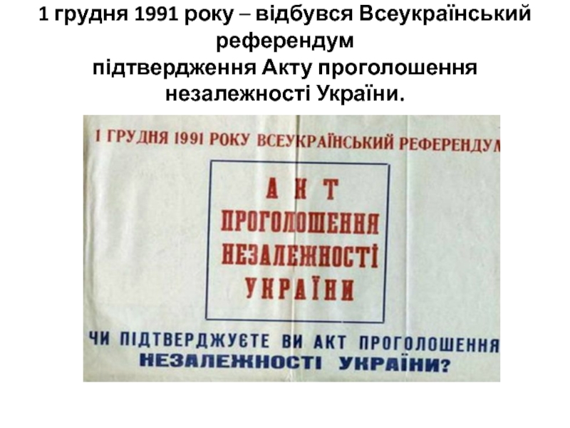 1 грудня 1991 року – відбувся Всеукраїнський референдум  підтвердження Акту проголошення незалежності України.