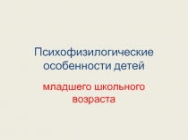 Презентация Психофизиологические особенности детей младшего школьного возраста