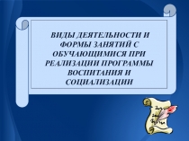 ВИДЫ ДЕЯТЕЛЬНОСТИ И ФОРМЫ ЗАНЯТИЙ С ОБУЧАЮЩИМИСЯ ПРИ РЕАЛИЗАЦИИ ПРОГРАММЫ ВОСПИТАНИЯ И СОЦИАЛИЗАЦИИ
