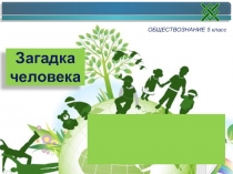 Презентация по обществознанию 5 класс на тему Загадка человека