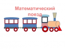Презентация по математике Математический поезд