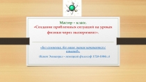 Презентация мастер класса Создание проблемных ситуаций на уроке физики через эксперимент