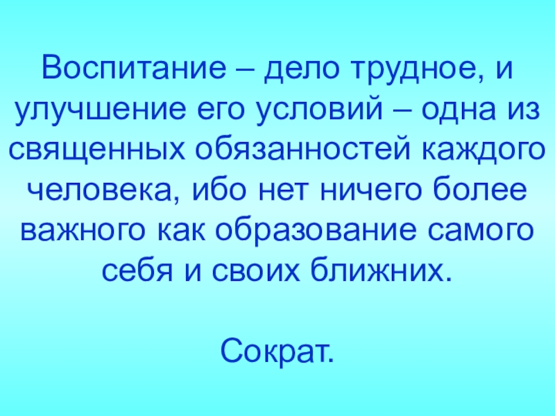 Дело воспитание. Воспитание дело трудное. «Воспитание – дело трудное» Сократ. Смысл высказывания воспитание дело трудное и улучшение его условий. Три причины воспитание дело трудное.