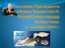 Презентация по обществознанию Послание Президента РК Назарбаева Н.А. народу Казахстана от 11 ноября 2014 г.