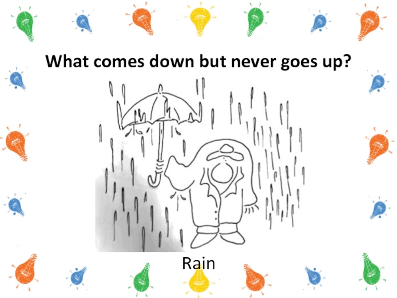 What comes down but never goes up?Rain