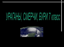 Презентация к уроку 7 класса Ураганы, бури, смерчи