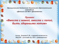 Презентация Проект Вместе с мамой, вместе с папой. быть здоровыми хотим