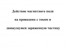 Действие магнитного поля на проводник с током и движущуюся заряженную частицу