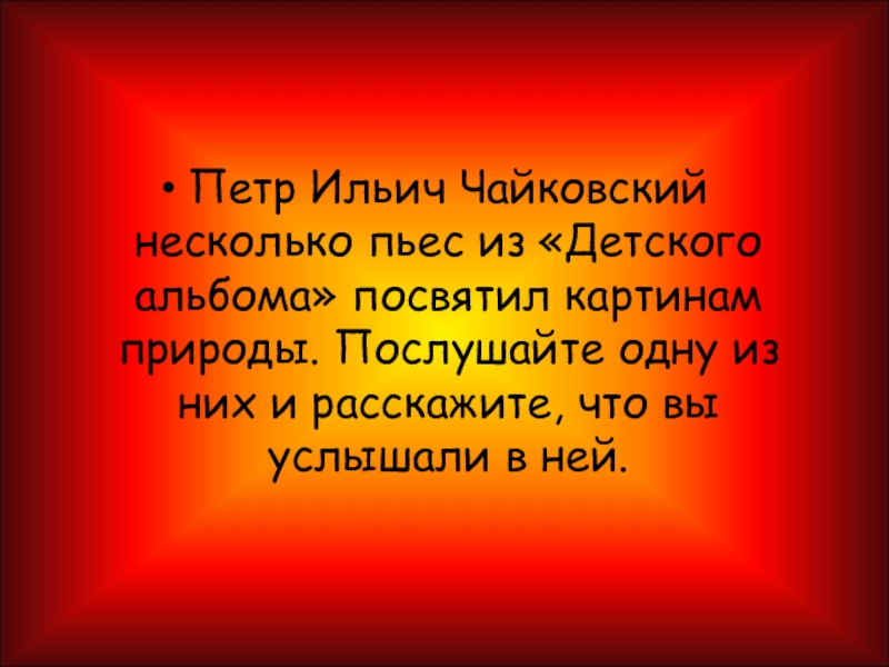 Петр Ильич Чайковский несколько пьес из «Детского альбома» посвятил картинам природы. Послушайте одну из них и расскажите,