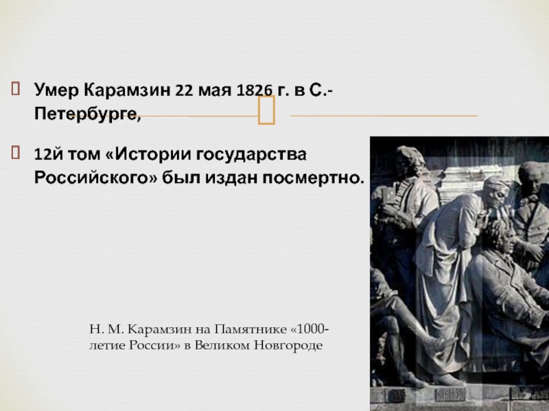 Умер Карамзин 22 мая 1826 г. в С.-Петербурге, 12й том «Истории государства Российского» был издан посмертно. Н.