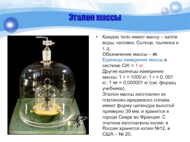 Эталон массыКаждое тело имеет массу – капля воды, человек, Солнце, пылинка и т. д. Обозначение массы –