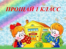 Презентация-игра к мероприятию Прощай первый класс