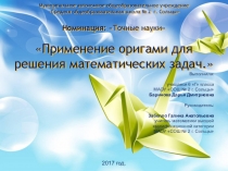 Презентация к проектно-исследовательской работе ПРИМЕНЕНИЕ ОРИГАМИ ДЛЯ РЕШЕНИЯ МАТЕМАТИЧЕСКИХ ЗАДАЧ