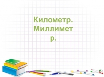 Презентация по математике. Километр. Миллиметр.