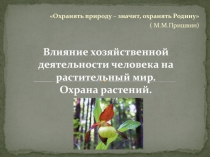 Презентация по биологии на тему Влияние хозяйственной деятельности человека на растительный мир. Охрана растений.