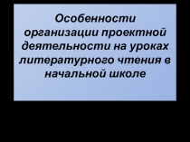 Презентация Проектная деятельность на уроках литературного чтения