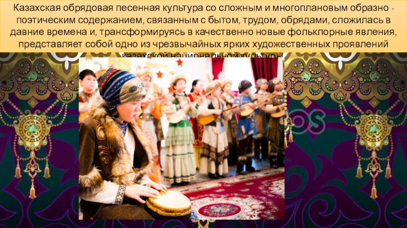 Казахская обрядовая песенная культура со сложным и многоплановым образно - поэтическим содержанием, связанным с бытом, трудом, обрядами,
