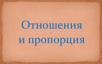 Презентация по математике Отношения и пропорции